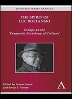 The Spirit Of Luc Boltanski: Essays On The Pragmatic Sociology Of Critique