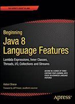 Beginning Java 8 Language Features: Lambda Expressions, Inner Classes, Threads, I/o, Collections, And Streams