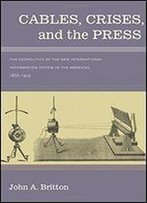 Cables, Crises, And The Press: The Geopolitics Of The New International Information System In The Americas, 1866-1903