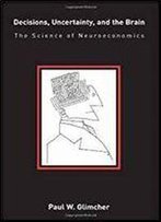 Decisions, Uncertainty, And The Brain: The Science Of Neuroeconomics (Bradford Books)