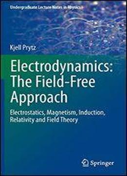 Electrodynamics: The Field-free Approach: Electrostatics, Magnetism, Induction, Relativity And Field Theory (undergraduate Lecture Notes In Physics)