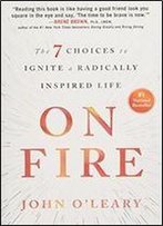 On Fire: The 7 Choices To Ignite A Radically Inspired Life
