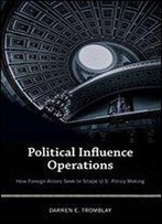 Political Influence Operations: How Foreign Actors Seek To Shape U.S. Policy Making
