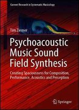 Psychoacoustic Music Sound Field Synthesis: Creating Spaciousness For Composition, Performance, Acoustics And Perception