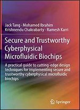 Secure And Trustworthy Cyberphysical Microfluidic Biochips: A Practical Guide To Cutting-edge Design Techniques For Implementing Secure And Trustworthy Cyberphysical Microfluidic Biochips