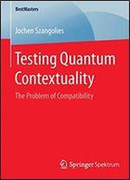 Testing Quantum Contextuality: The Problem Of Compatibility (bestmasters)