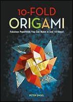 10-Fold Origami: Fabulous Paperfolds You Can Make In Just 10 Steps!: Origami Book With 26 Projects: Perfect For Origami Beginners, Children Or Adults