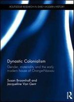 Dynastic Colonialism: Gender, Materiality And The Early Modern House Of Orange-Nassau