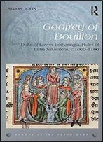 Godfrey Of Bouillon: Duke Of Lower Lotharingia, Ruler Of Latin Jerusalem, C.1060-1100