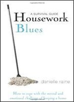 Housework Blues: A Survival Guide: How To Cope With The Mental And Emotional Challenge Of Keeping A Home