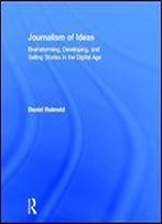 Journalism Of Ideas: Brainstorming, Developing, And Selling Stories In The Digital Age