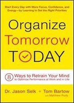 Organize Tomorrow Today: 8 Ways To Retrain Your Mind To Optimize Performance At Work And In Life