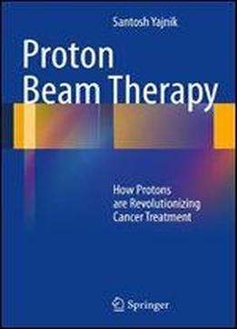 Proton Beam Therapy: How Protons Are Revolutionizing Cancer Treatment