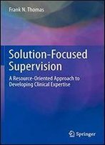 Solution-Focused Supervision: A Resource-Oriented Approach To Developing Clinical Expertise