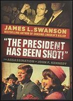 'The President Has Been Shot!': The Assassination Of John F. Kennedy