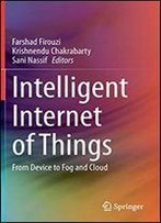 Intelligent Internet Of Things: From Device To Fog And Cloud