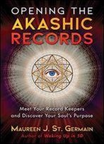 Opening The Akashic Records: Meet Your Record Keepers And Discover Your Souls Purpose