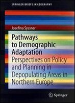 Pathways To Demographic Adaptation: Perspectives On Policy And Planning In Depopulating Areas In Northern Europe (Springerbriefs In Geography)