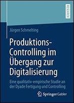 Produktions-Controlling Im Ubergang Zur Digitalisierung: Eine Qualitativ-Empirische Studie An Der Dyade Fertigung Und Controlling