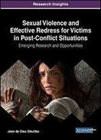 Sexual Violence And Effective Redress For Victims In Post-Conflict Situations: Emerging Research And Opportunities