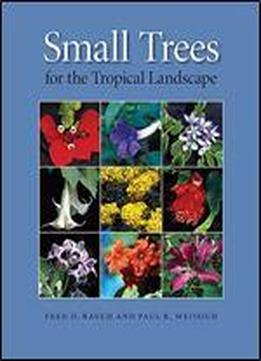 Small Trees For The Tropical Landscape: A Gardener's Guide