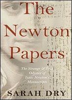 The Newton Papers: The Strange And True Odyssey Of Isaac Newton's Manuscripts
