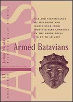 Armed Batavians: Use And Significance Of Weaponry And Horse Gear From Non-Military Contexts In The Rhine Delta (50 Bc To Ad 450)