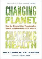 Changing Planet, Changing Health: How The Climate Crisis Threatens Our Health And What We Can Do About It