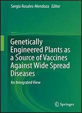 Genetically Engineered Plants As A Source Of Vaccines Against Wide Spread Diseases: An Integrated View