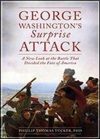 George Washington's Surprise Attack: A New Look At The Battle That Decided The Fate Of America