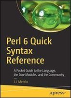 Perl 6 Quick Syntax Reference: A Pocket Guide To The Language, The Core Modules, And The Community