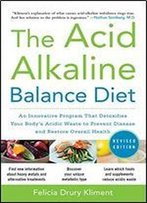 The Acid Alkaline Balance Diet, Second Edition: An Innovative Program That Detoxifies Your Body's Acidic Waste To Prevent Disease And Restore Overall Health