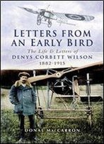 Letters From An Early Bird: The Life And Letters Of Denys Corbett Wilson 1882 - 1915
