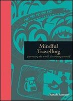 Mindful Travelling: Journeying The World, Discovering Yourself