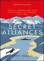 Secret Alliances: Special Operations And Intelligence In Norway 1940-1945 - The British Perspective