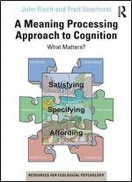 A Meaning Processing Approach To Cognition: What Matters?