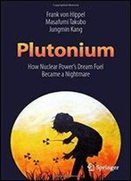 Plutonium: How Nuclear Powers Dream Fuel Became A Nightmare