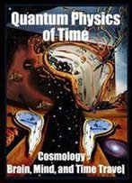 Quantum Physics Of Time:: Cosmology, Brain, Mind, And Time Travel