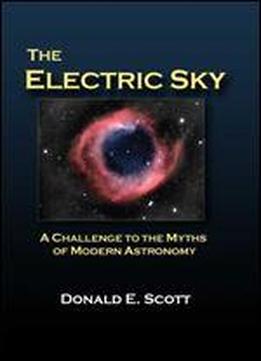 The Electric Sky: A Challenge To The Myths Of Modern Astronomy