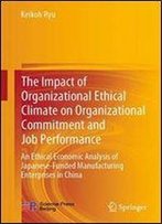 The Impact Of Organizational Ethical Climate On Organizational Commitment And Job Performance: An Economic Ethics Analysis Of Japanese-Funded Manufacturing Enterprises In China