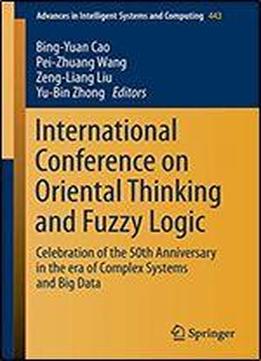 International Conference On Oriental Thinking And Fuzzy Logic: Celebration Of The 50th Anniversary In The Era Of Complex Systems And Big Data (advances In Intelligent Systems And Computing)