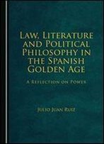 Law, Literature And Political Philosophy In The Spanish Golden Age: A Reflection On Power