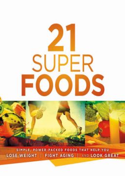 21 Super Foods: Simple, Power-Packed Foods That Help You Build Your Immune System, Lose Weight, Fight Aging, And Look Great
