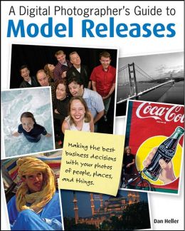 A Digital Photographer’S Guide To Model Releases: Making The Best Business Decisions With Your Photos Of People, Places And Things