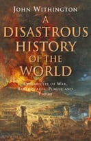 A Disastrous History Of The World: Chronicles Of War, Earthquake, Plague And Flood