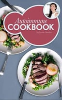 Autoimmune Cookbook: Real Food Recipes For The Autoimmune Paleo Protocol By Ancestral Chef: 50+ Delicious Recipes Designed Specifically To Heal Autoimmune Disorders