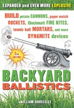 Backyard Ballistics: Build Potato Cannons, Paper Match Rockets, Cincinnati Fire Kites, Tennis Ball Mortars, And More Dynamite Devices