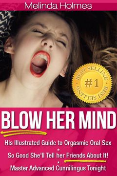 Blow Her Mind: His Illustrated Guide To Orgasmic Oral Sex So Good She’Ll Tell Her Friends About It! Master Advanced Cunnilingus Tonight