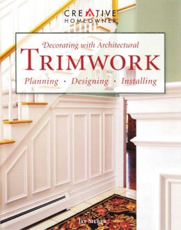 Decorating With Architectural Trimwork: Planning, Designing, Installing