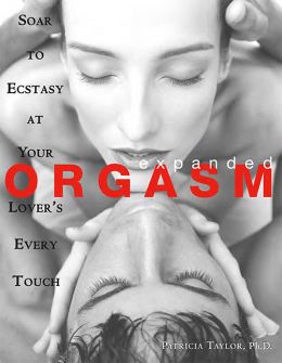 Expanded Orgasm: Soar To Ecstasy At Your Lover’S Every Touch